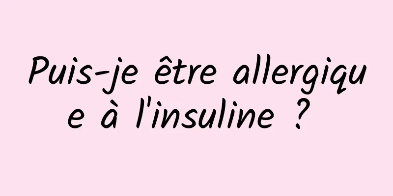 Puis-je être allergique à l'insuline ? 