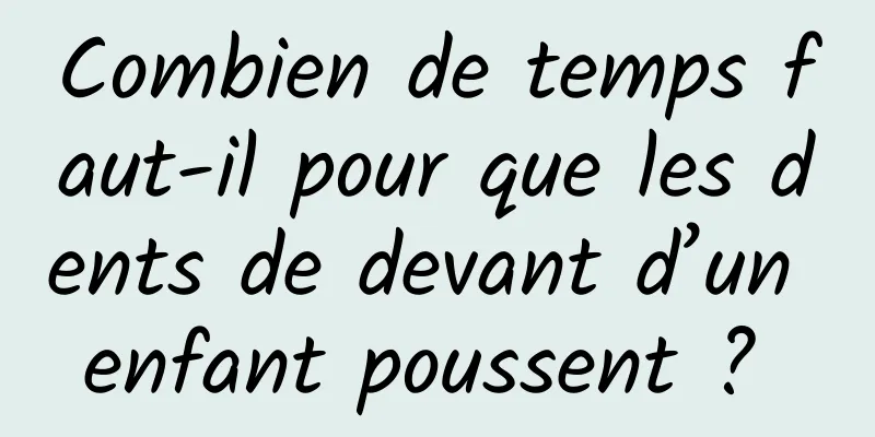 Combien de temps faut-il pour que les dents de devant d’un enfant poussent ? 