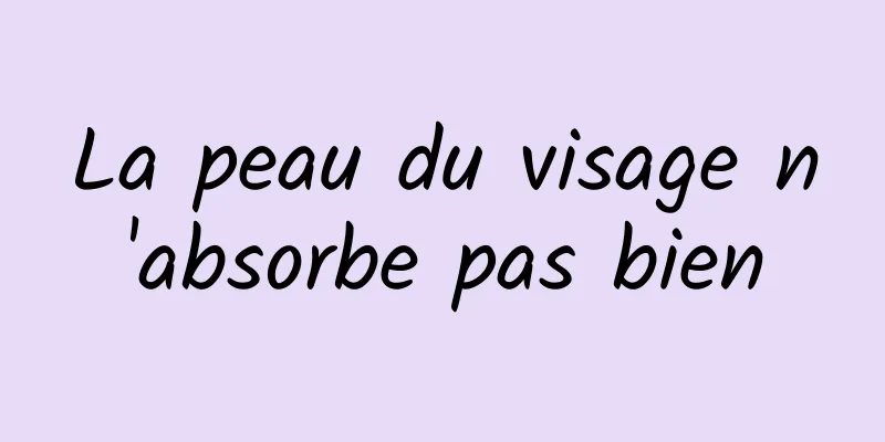 La peau du visage n'absorbe pas bien