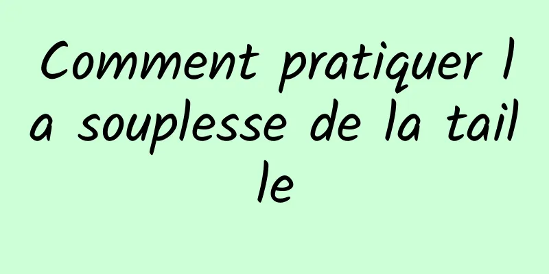 Comment pratiquer la souplesse de la taille