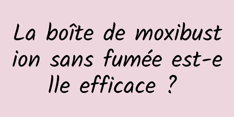 La boîte de moxibustion sans fumée est-elle efficace ? 