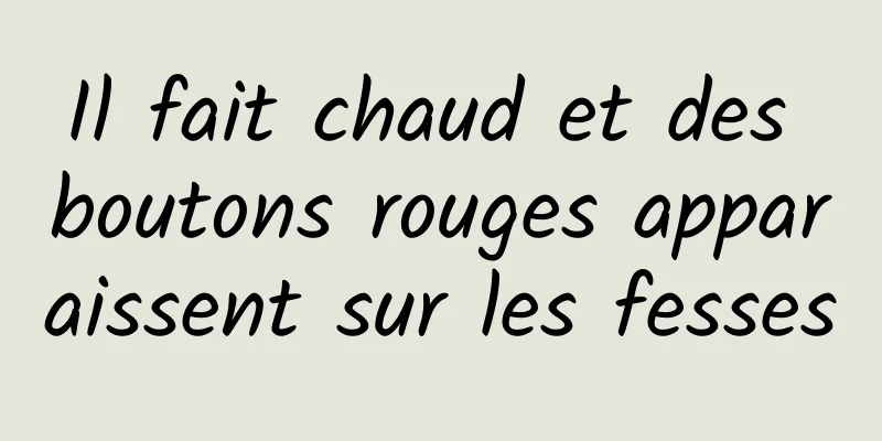 Il fait chaud et des boutons rouges apparaissent sur les fesses