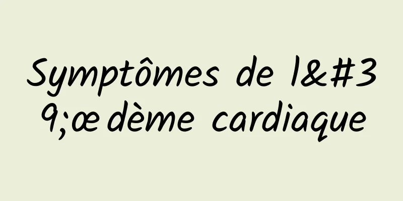Symptômes de l'œdème cardiaque