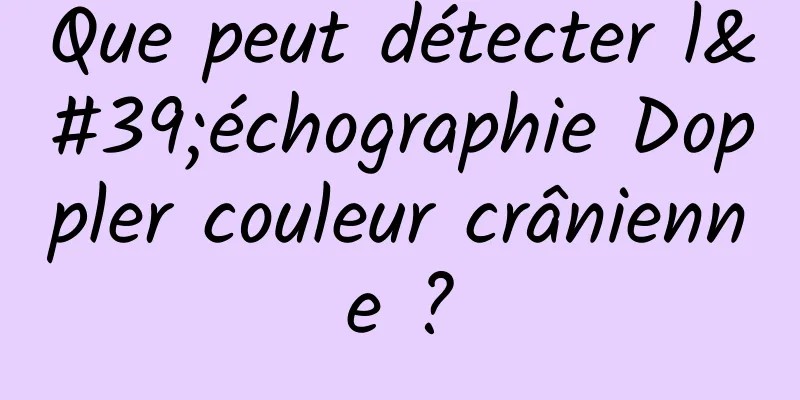 Que peut détecter l'échographie Doppler couleur crânienne ?