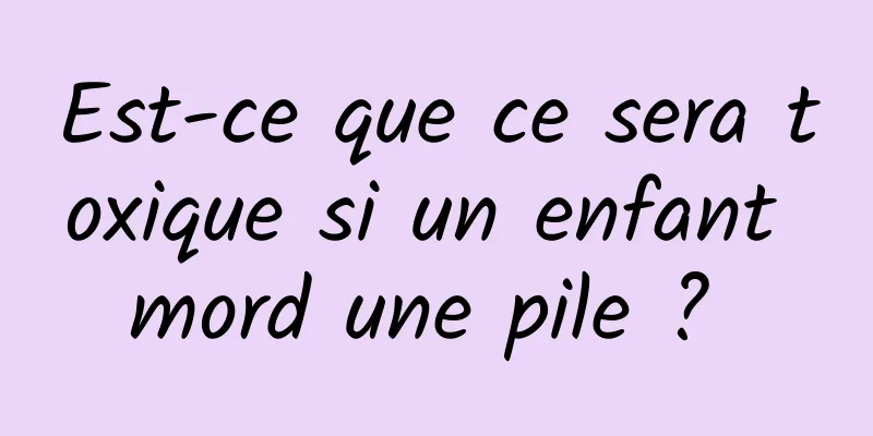 Est-ce que ce sera toxique si un enfant mord une pile ? 