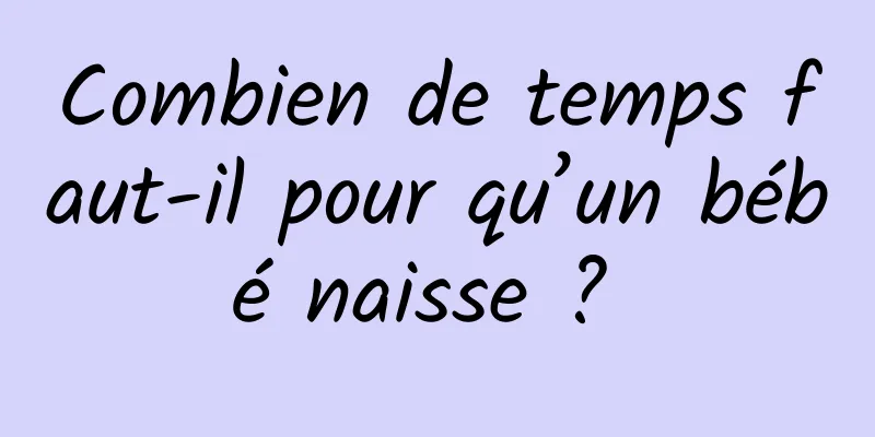 Combien de temps faut-il pour qu’un bébé naisse ? 