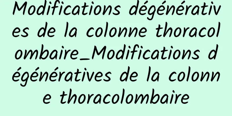 Modifications dégénératives de la colonne thoracolombaire_Modifications dégénératives de la colonne thoracolombaire
