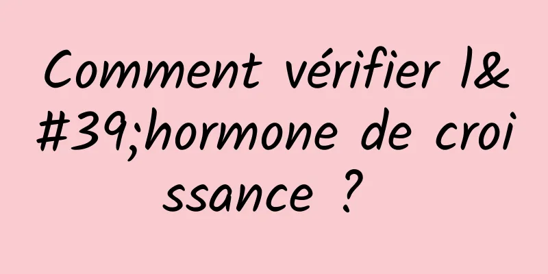 Comment vérifier l'hormone de croissance ? 