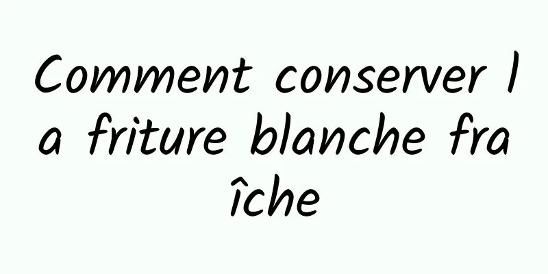 Comment conserver la friture blanche fraîche