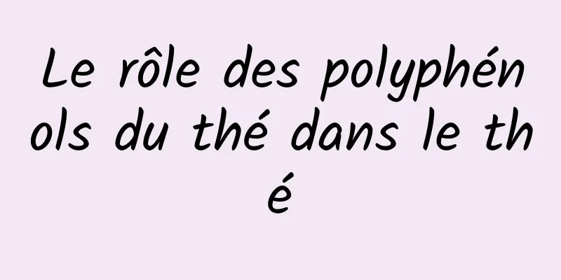 Le rôle des polyphénols du thé dans le thé