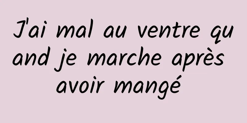 J'ai mal au ventre quand je marche après avoir mangé 