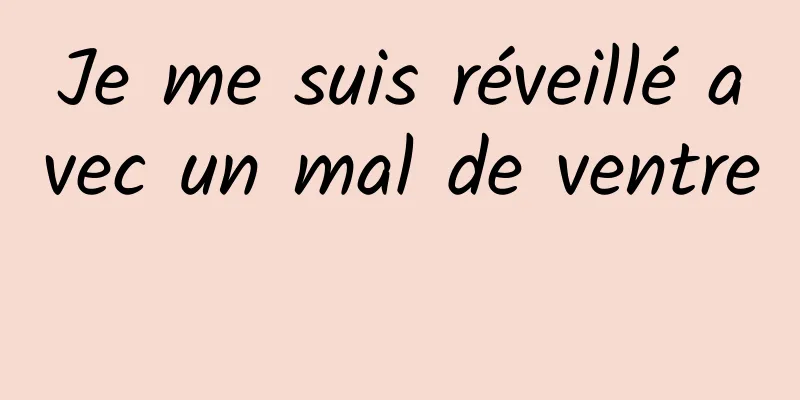 Je me suis réveillé avec un mal de ventre 