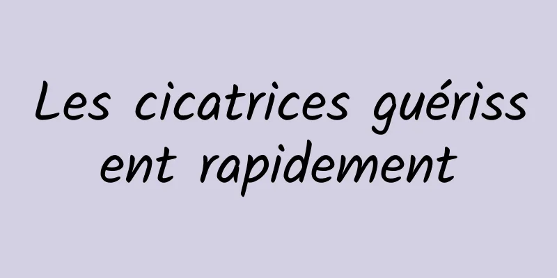 Les cicatrices guérissent rapidement