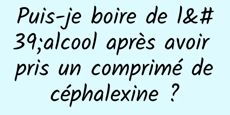 Puis-je boire de l'alcool après avoir pris un comprimé de céphalexine ? 