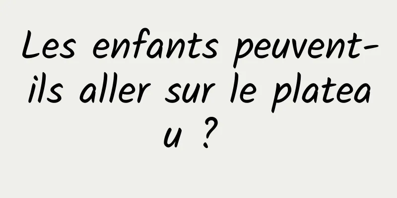 Les enfants peuvent-ils aller sur le plateau ? 