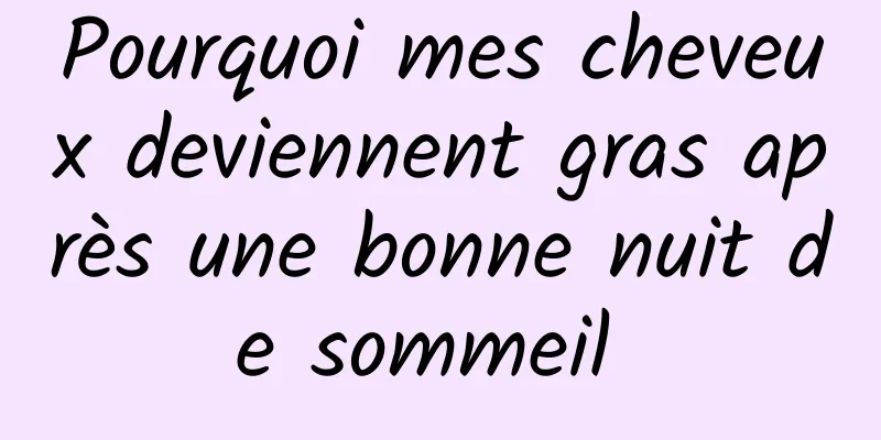 Pourquoi mes cheveux deviennent gras après une bonne nuit de sommeil 
