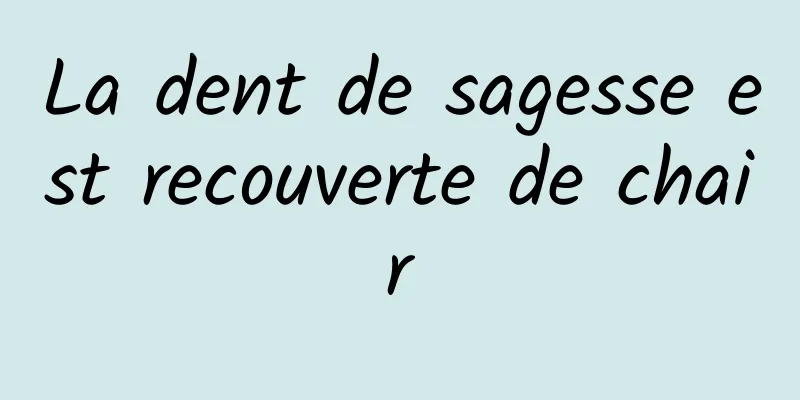 La dent de sagesse est recouverte de chair
