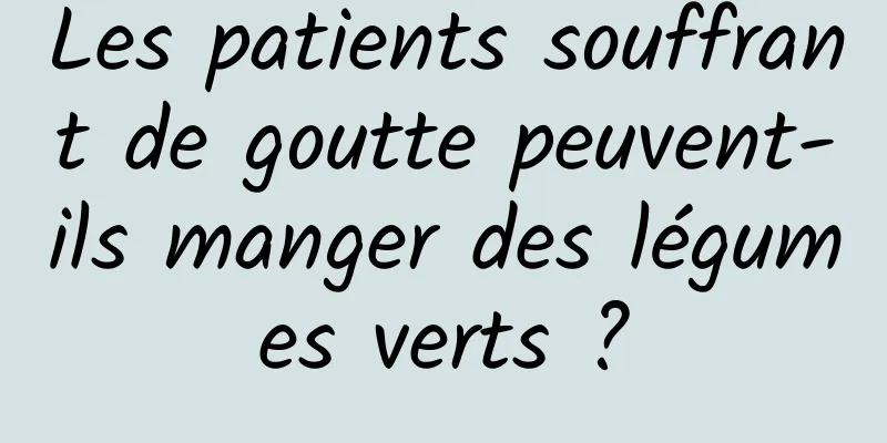 Les patients souffrant de goutte peuvent-ils manger des légumes verts ?