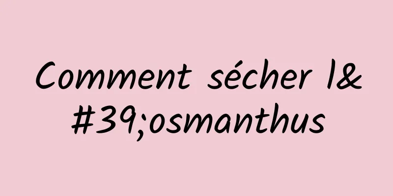 Comment sécher l'osmanthus