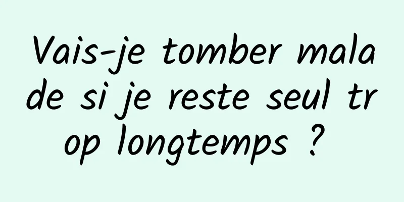 Vais-je tomber malade si je reste seul trop longtemps ? 