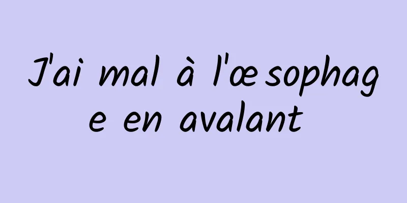 J'ai mal à l'œsophage en avalant 