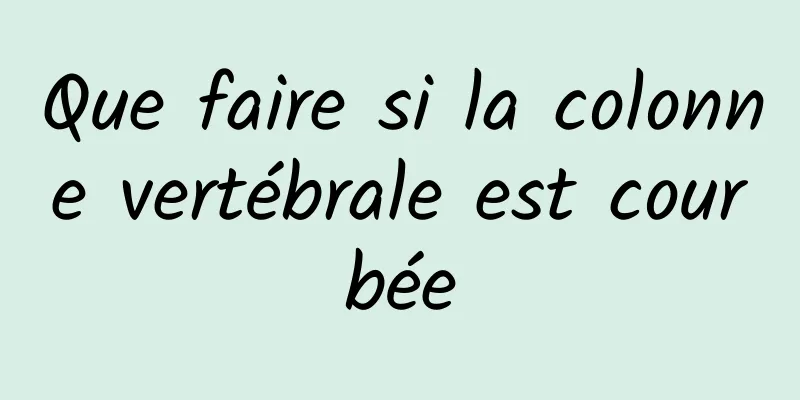Que faire si la colonne vertébrale est courbée
