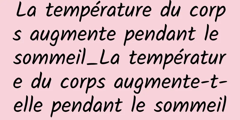 La température du corps augmente pendant le sommeil_La température du corps augmente-t-elle pendant le sommeil