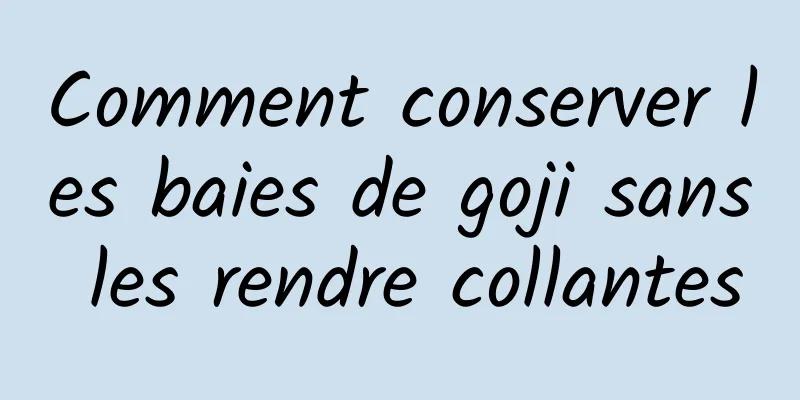 Comment conserver les baies de goji sans les rendre collantes
