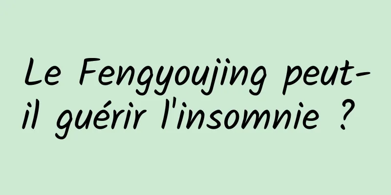 Le Fengyoujing peut-il guérir l'insomnie ? 