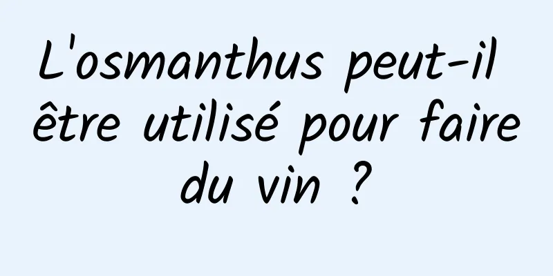 L'osmanthus peut-il être utilisé pour faire du vin ? 
