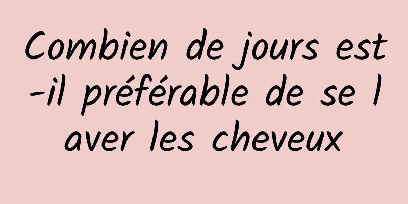 Combien de jours est-il préférable de se laver les cheveux