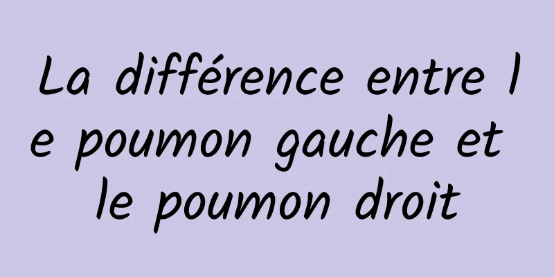 La différence entre le poumon gauche et le poumon droit