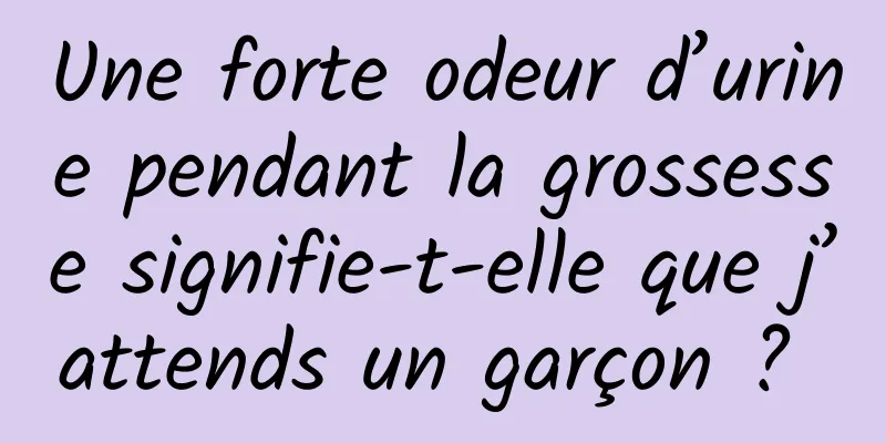 Une forte odeur d’urine pendant la grossesse signifie-t-elle que j’attends un garçon ? 