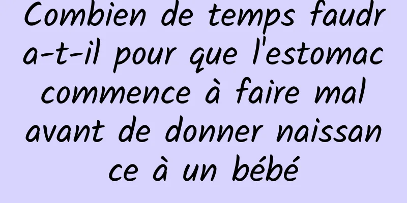 Combien de temps faudra-t-il pour que l'estomac commence à faire mal avant de donner naissance à un bébé