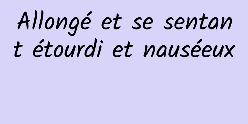 Allongé et se sentant étourdi et nauséeux 