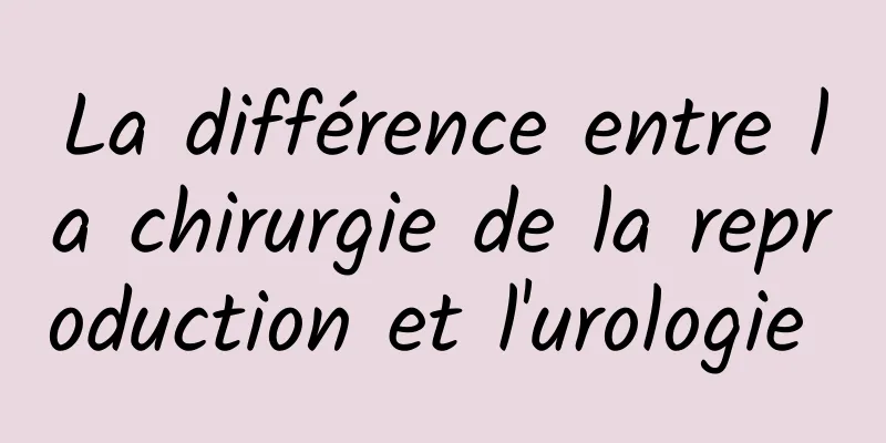 La différence entre la chirurgie de la reproduction et l'urologie 