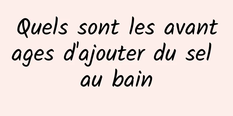Quels sont les avantages d'ajouter du sel au bain