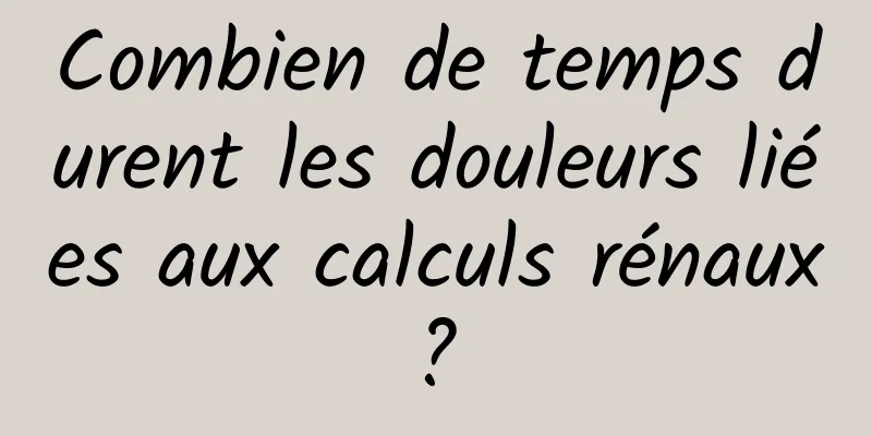 Combien de temps durent les douleurs liées aux calculs rénaux ? 