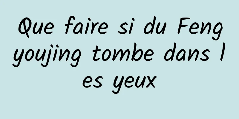Que faire si du Fengyoujing tombe dans les yeux