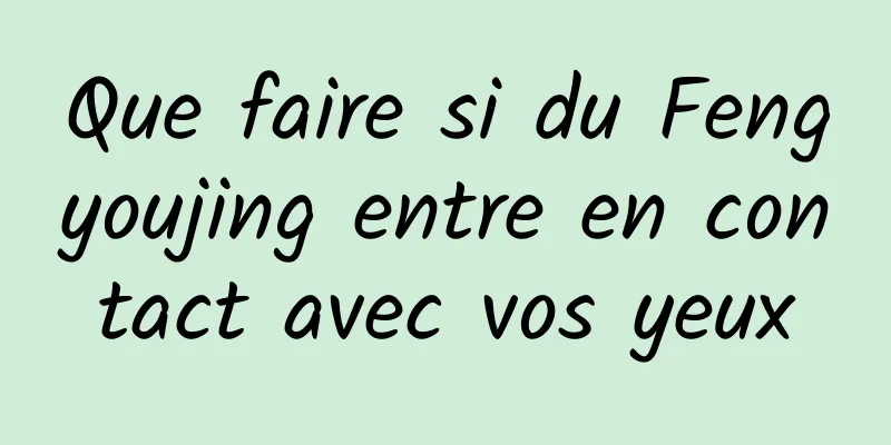 Que faire si du Fengyoujing entre en contact avec vos yeux