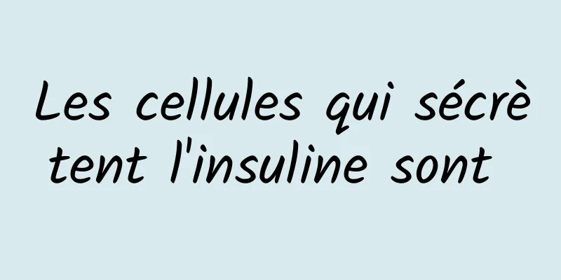Les cellules qui sécrètent l'insuline sont 