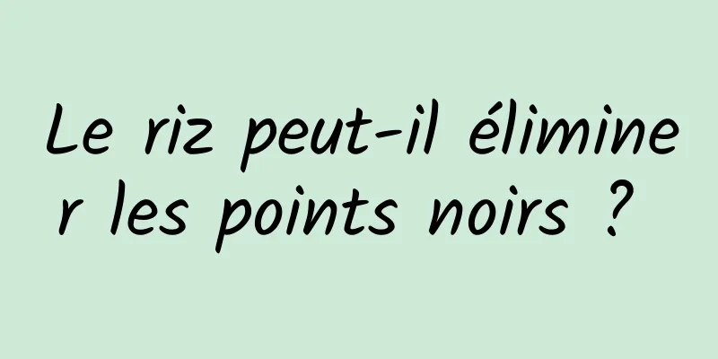 Le riz peut-il éliminer les points noirs ? 