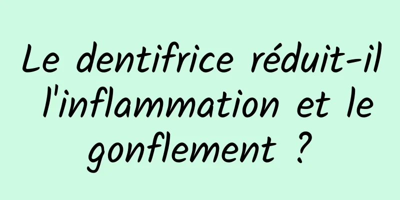Le dentifrice réduit-il l'inflammation et le gonflement ? 