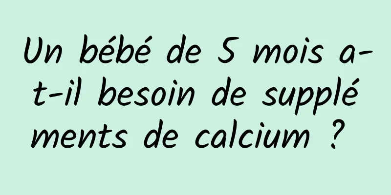 Un bébé de 5 mois a-t-il besoin de suppléments de calcium ? 