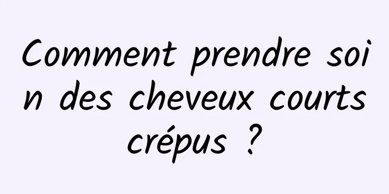 Comment prendre soin des cheveux courts crépus ? 