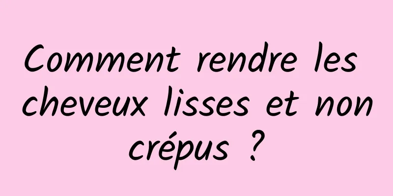 Comment rendre les cheveux lisses et non crépus ? 