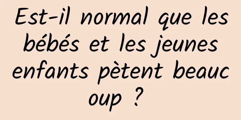 Est-il normal que les bébés et les jeunes enfants pètent beaucoup ? 