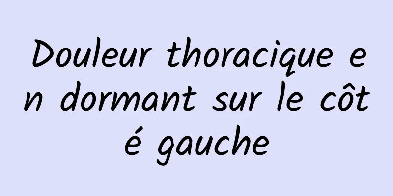 Douleur thoracique en dormant sur le côté gauche