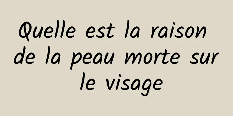 Quelle est la raison de la peau morte sur le visage