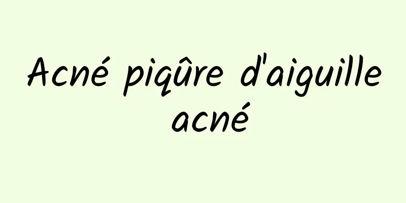 Acné piqûre d'aiguille acné